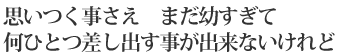 思いつく事さえ まだ幼すぎて/何ひとつ差し出す事が出来ないけれど