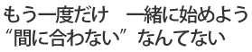 もう一度だけ 一緒に始めよう/“間に合わない”なんてない