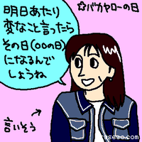 明日あたり変なこと言ったらその日になるんでしょうね