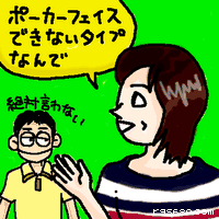 ポーカーフェイスできないタイプなんで。