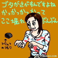 ブタがさがすんですよね。かっかっかっかって、ここ掘れぶんぶん