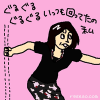 ぐるぐる、ぐるぐるいっつも回ってたの、私。